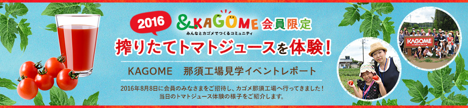 ＆KAGOME　2016みんなとカゴメでつくるコミュニティ　会員限定　搾りたてトマトジュースを体験！　KAGOME那須工場見学イベントレポート掲載♪
